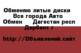 Обменяю литые диски  - Все города Авто » Обмен   . Дагестан респ.,Дербент г.